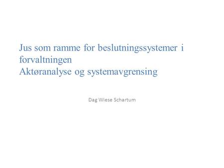 Jus som ramme for beslutningssystemer i forvaltningen Aktøranalyse og systemavgrensing Dag Wiese Schartum.