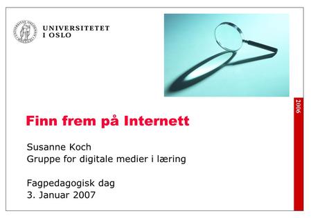 2006 Finn frem på Internett Susanne Koch Gruppe for digitale medier i læring Fagpedagogisk dag 3. Januar 2007.