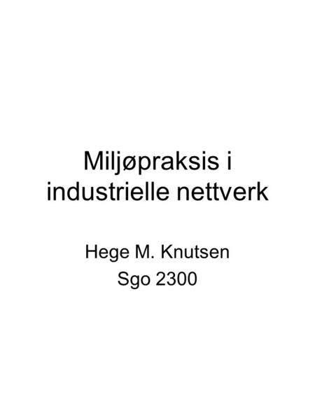 Miljøpraksis i industrielle nettverk Hege M. Knutsen Sgo 2300.