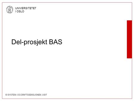 © SYSTEM- OG DRIFTSSEKSJONEN, USIT UNIVERSITETET I OSLO Del-prosjekt BAS.