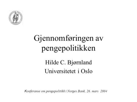 Gjennomføringen av pengepolitikken Hilde C. Bjørnland Universitetet i Oslo K onferanse om pengepolitikk i Norges Bank, 26. mars 2004.
