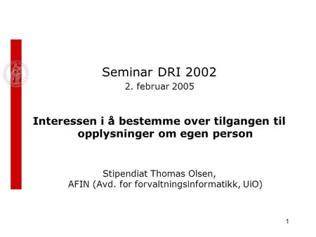 1 Seminar DRI 2002 2. februar 2005 Interessen i å bestemme over tilgangen til opplysninger om egen person Stipendiat Thomas Olsen, AFIN (Avd. for forvaltningsinformatikk,
