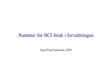 Rammer for IKT-bruk i forvaltningen Dag Wiese Schartum, AFIN.