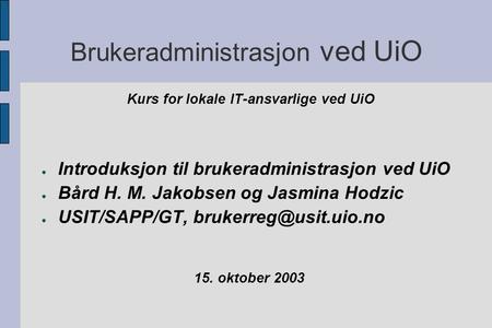 Brukeradministrasjon ved UiO Kurs for lokale IT-ansvarlige ved UiO ● Introduksjon til brukeradministrasjon ved UiO ● Bård H. M. Jakobsen og Jasmina Hodzic.