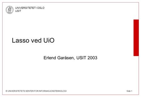 © UNIVERSITETETS SENTER FOR INFORMASJONSTEKNOLOGI UNIVERSITETET I OSLO USIT Side 1 Lasso ved UiO Erlend Garåsen, USIT 2003.