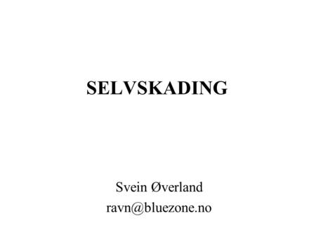 Svein Øverland ravn@bluezone.no SELVSKADING Svein Øverland ravn@bluezone.no.
