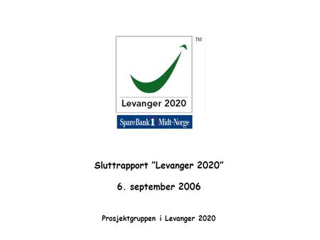 Sluttrapport ”Levanger 2020” 6. september 2006 Prosjektgruppen i Levanger 2020.