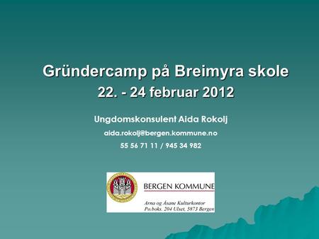 Gründercamp på Breimyra skole 22. - 24 februar 2012 Ungdomskonsulent Aida Rokolj 55 56 71 11 / 945 34 982.
