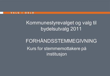 Kommunestyrevalget og valg til bydelsutvalg 2011 FORHÅNDSSTEMMEGIVNING Kurs for stemmemottakere på institusjon.