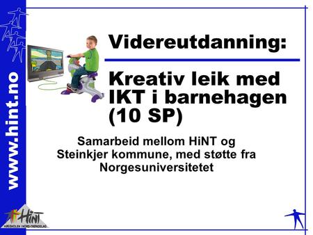 Www.hint.no Videreutdanning: Kreativ leik med IKT i barnehagen (10 SP) Samarbeid mellom HiNT og Steinkjer kommune, med støtte fra Norgesuniversitetet.