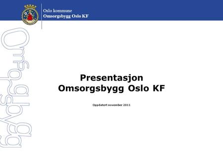 Presentasjon Omsorgsbygg Oslo KF Oppdatert november 2011