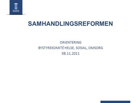 SAMHANDLINGSREFORMEN ORIENTERING BYSTYREKOMITÉ HELSE, SOSIAL, OMSORG 08.11.2011.