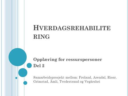 H VERDAGSREHABILITE RING Opplæring for ressurspersoner Del 2 Samarbeidsprosjekt mellom: Froland, Arendal, Risør, Grimstad, Åmli, Tvedestrand og Vegårshei.