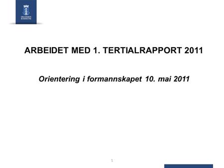 ARBEIDET MED 1. TERTIALRAPPORT 2011 Orientering i formannskapet 10. mai 2011 1.