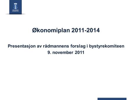 Økonomiplan 2011-2014 Presentasjon av rådmannens forslag i bystyrekomiteen 9. november 2011.