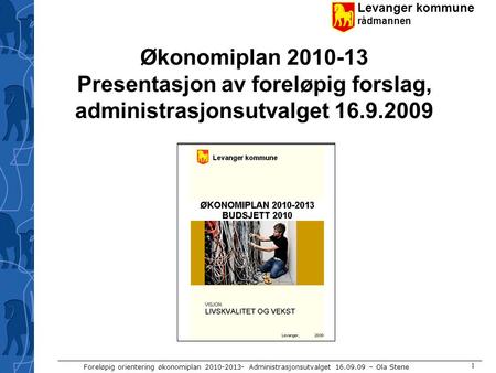 Levanger kommune rådmannen Foreløpig orientering økonomiplan 2010-2013- Administrasjonsutvalget 16.09.09 – Ola Stene 1 Økonomiplan 2010-13 Presentasjon.