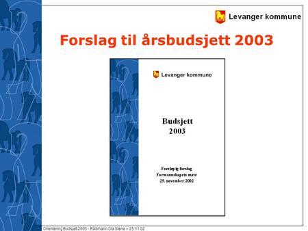 Orientering Budsjett 2003 - Rådmann Ola Stene – 25.11.02 Forslag til årsbudsjett 2003.
