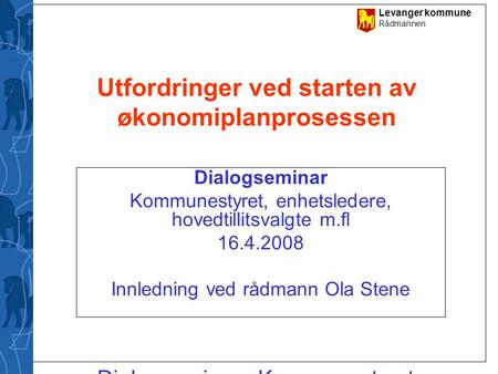 Levanger kommune Rådmannen Dialogseminar - Kommunestyret, enhetsledere, hovedtillitsvalgte m.fl. 16.4.2008 - Innledning ved rådmann Ola Stene Utfordringer.