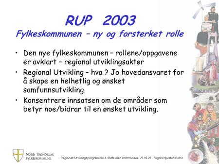 Regionalt Utviklingsprogram 2003. Møte med kommunene 25.10.02 - Vigdis Hjulstad Belbo RUP 2003 Fylkeskommunen – ny og forsterket rolle Den nye fylkeskommunen.