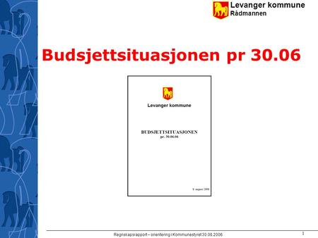 Levanger kommune Rådmannen Regnskapsrapport – orientering i Kommunestyret 30.08.2006 1 Budsjettsituasjonen pr 30.06.
