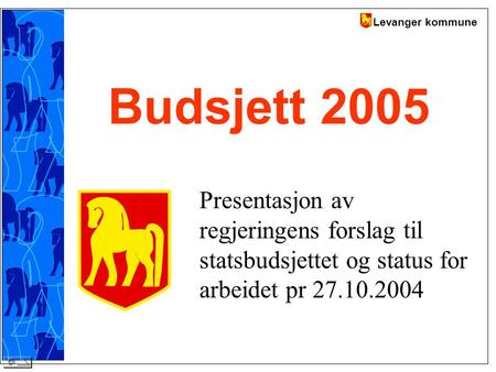 Levanger kommune Budsjett 2005 Presentasjon av regjeringens forslag til statsbudsjettet og status for arbeidet pr 27.10.2004.