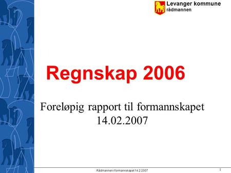 Levanger kommune rådmannen Rådmannen i formannskapet 14.2.2007 1 Regnskap 2006 Foreløpig rapport til formannskapet 14.02.2007.