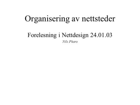 Organisering av nettsteder Forelesning i Nettdesign 24.01.03 Nils Pharo.