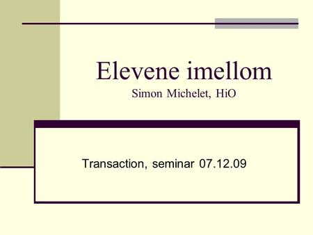 Elevene imellom Simon Michelet, HiO Transaction, seminar 07.12.09.