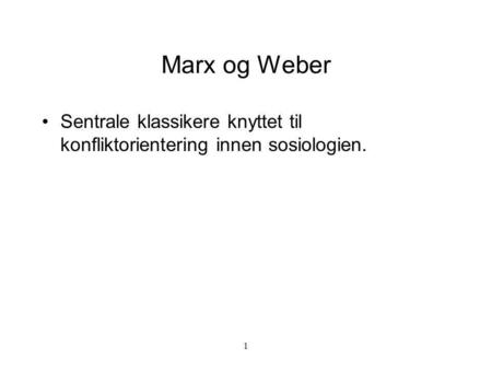 Marx og Weber Sentrale klassikere knyttet til konfliktorientering innen sosiologien. 1.