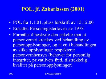 POLR.Vaagan JBI/HiO1 POL, jf. Zakariassen (2001) POL fra 1.1.01, pluss forskrift av 15.12.00 Erstattet Personregisterloven av 1978 Formålet å beskytte.
