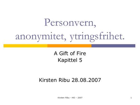 Kirsten Ribu - HiO - 20071 Personvern, anonymitet, ytringsfrihet. A Gift of Fire Kapittel 5 Kirsten Ribu 28.08.2007.