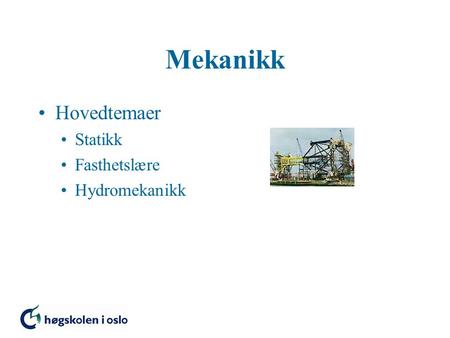 Mekanikk Hovedtemaer Statikk Fasthetslære Hydromekanikk.