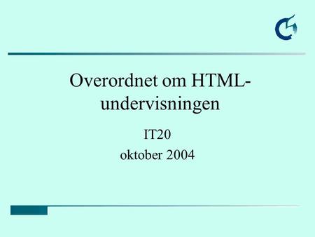Overordnet om HTML- undervisningen IT20 oktober 2004.