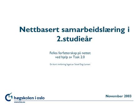 Høgskolen i Oslo Nettbasert samarbeidslæring i 2.studieår Felles forfatterskap på nettet ved hjelp av Task 2.0 En kort innføring laget av Sissel Eeg-Larsen.