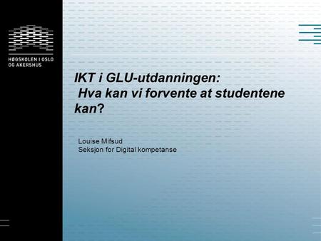 IKT i GLU-utdanningen: Hva kan vi forvente at studentene kan? Louise Mifsud Seksjon for Digital kompetanse.