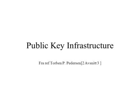 Public Key Infrastructure Fra ref Torben P. Pedersen[2 Avsnitt 3 ]