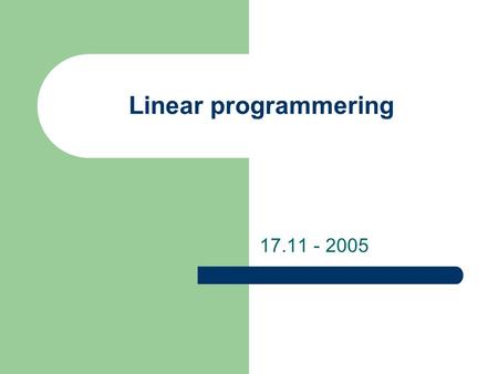 Linear programmering 17.11 - 2005. Når kan en bruke linear programmering? En ønsker å minimerer eller å maksimere et mål En kan spesifisere målet som.
