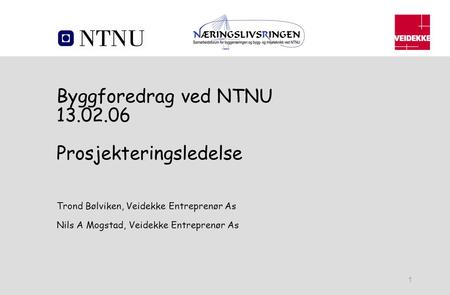 Byggforedrag ved NTNU 13.02.06 Prosjekteringsledelse Trond Bølviken, Veidekke Entreprenør As Nils A Mogstad, Veidekke Entreprenør As.
