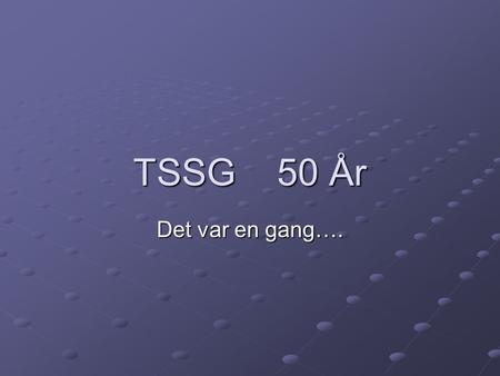 TSSG 50 År Det var en gang…..