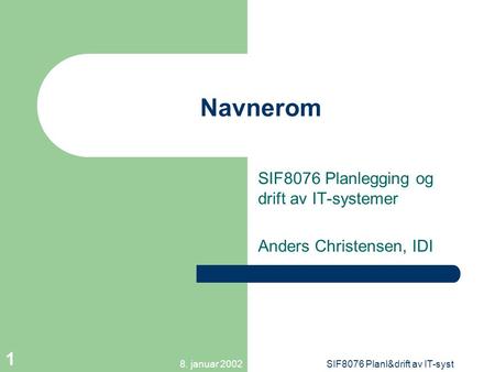 8. januar 2002SIF8076 Planl&drift av IT-syst 1 Navnerom SIF8076 Planlegging og drift av IT-systemer Anders Christensen, IDI.