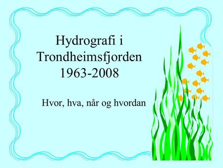 Hydrografi i Trondheimsfjorden 1963-2008 Hvor, hva, når og hvordan.
