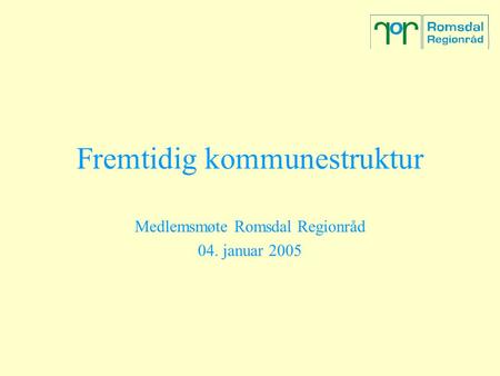 Fremtidig kommunestruktur Medlemsmøte Romsdal Regionråd 04. januar 2005.