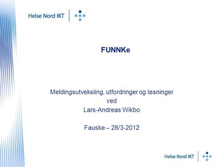FUNNKe Meldingsutveksling, utfordringer og løsninger ved Lars-Andreas Wikbo Fauske – 28/3-2012.