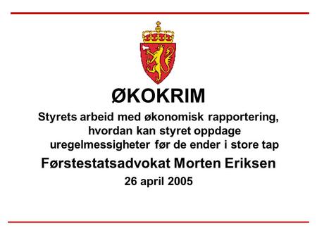 ØKOKRIM Styrets arbeid med økonomisk rapportering, hvordan kan styret oppdage uregelmessigheter før de ender i store tap Førstestatsadvokat Morten Eriksen.