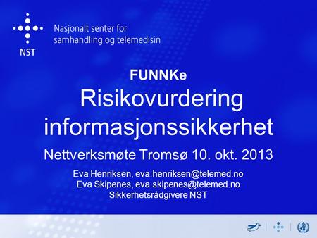 FUNNKe Risikovurdering informasjonssikkerhet Nettverksmøte Tromsø 10. okt. 2013 Eva Henriksen, Eva Skipenes,