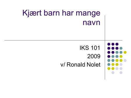 Kjært barn har mange navn IKS 101 2009 v/ Ronald Nolet.