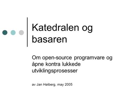 Katedralen og basaren Om open-source programvare og åpne kontra lukkede utviklingsprosesser av Jan Høiberg, may 2005.