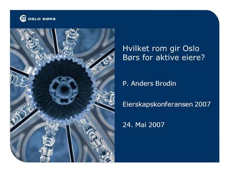 Hvilket rom gir Oslo Børs for aktive eiere? P. Anders Brodin Eierskapskonferansen 2007 24. Mai 2007.