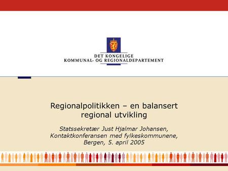 1 Regionalpolitikken – en balansert regional utvikling Statssekretær Just Hjalmar Johansen, Kontaktkonferansen med fylkeskommunene, Bergen, 5. april 2005.