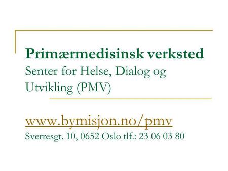 Primærmedisinsk verksted Senter for Helse, Dialog og Utvikling (PMV) www.bymisjon.no/pmv Sverresgt. 10, 0652 Oslo tlf.: 23 06 03 80.